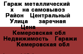 Гараж металлический 3,5х6,5 на самовывоз › Район ­ Центральный › Улица ­ 3-заречная › Цена ­ 70 000 - Кемеровская обл. Недвижимость » Гаражи   . Кемеровская обл.